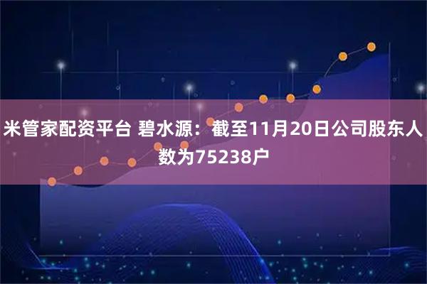 米管家配资平台 碧水源：截至11月20日公司股东人数为75238户