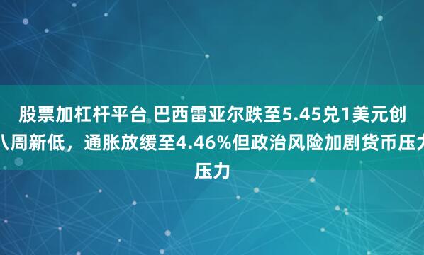 股票加杠杆平台 巴西雷亚尔跌至5.45兑1美元创八周新低，通胀放缓至4.46%但政治风险加剧货币压力